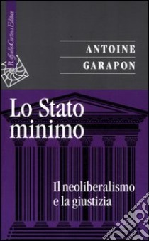 Lo stato minimo. Il neoliberalismo e la giustizia libro di Garapon Antoine; Sabato R. (cur.)