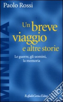 Un breve viaggio e altre storie. Le guerre, gli uomini, la memoria libro di Rossi Paolo