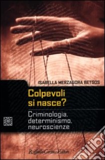 Colpevoli si nasce? Criminologia, determinismo, neuroscienze libro di Merzagora Betsos Isabella