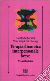 Terapia dinamica interpersonale breve. Una guida clinica libro di Lemma Alessandra; Target Mary; Fonagy Peter