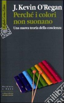 Perché i colori non suonano. Una nuova teoria della coscienza libro di O'Regan J. Kevin