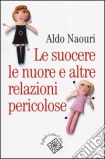 Le suocere, le nuore e altre relazioni pericolose libro di Naouri Aldo