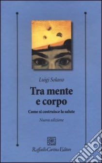 Tra mente e corpo. Come si costruisce la salute libro di Solano Luigi