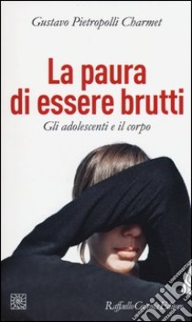 La paura di essere brutti. Gli adolescenti e il corpo libro di Pietropolli Charmet Gustavo