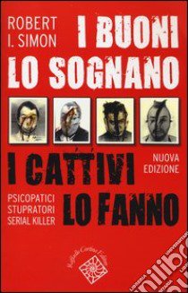 I buoni lo sognano i cattivi lo fanno. Psicopatici stupratori serial killer libro di Simon Robert