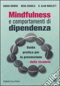 Mindfulness e comportamenti di dipendenza. Guida pratica per la prevenzione delle ricadute libro di Bowen Sarah; Chawla Neha; Marlatt G. Alan; Devoti M. (cur.); Movalli M. (cur.); Testa M. (cur.)