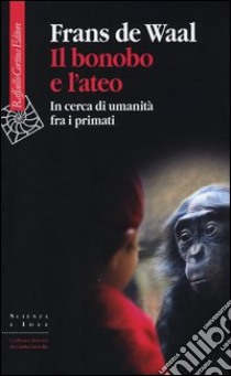 Il bonobo e l'ateo. In cerca di umanità fra i primati libro di De Waal Frans