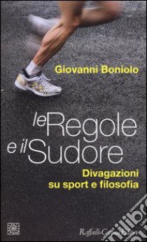 Le regole e il sudore. Divagazioni su sport e filosofia libro di Boniolo Giovanni