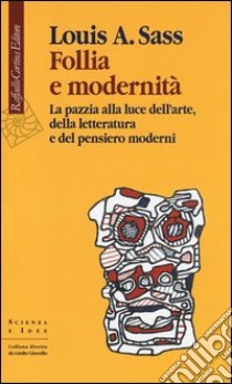 Follia e modernità. La pazzia alla luce dell'arte, della letteratura e del pensiero moderni libro di Sass Louis A.