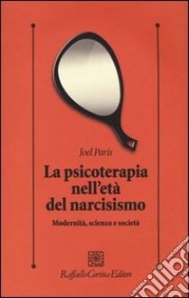 La psicoterapia nell'età del narcisismo. Modernità, scienza e società libro di Paris Joel