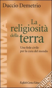 La religiosità della terra. Una fede civile per la cura del mondo libro di Demetrio Duccio