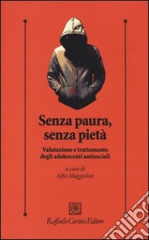 Senza paura, senza pietà. Valutazione e trattamento degli adolescenti antisociali libro di Maggiolini A. (cur.)