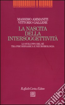 La nascita dell'intersoggettività. Lo sviluppo del sé tra psicodinamica e neurobiologia libro di Ammaniti Massimo; Gallese Vittorio