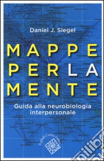 Mappe per la mente. Guida alla neurobiologia interpersonale libro di Siegel Daniel J.; Tagliavini G. (cur.)