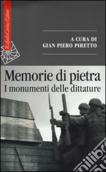 Memorie di pietra. I monumenti delle dittature libro di Piretto G. P. (cur.)