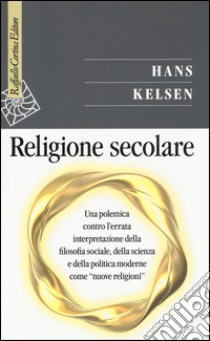 Religione secolare. Una polemica contro l'errata interpretazione della filosofia sociale, della scienza e della politica moderne come «nuove religioni» libro di Kelsen Hans; Di Lucia P. (cur.); Passerini Glazel L. (cur.)