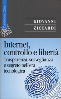 Internet, controllo e libertà. Trasparenza, sorveglianza e segreto nell'era tecnologica libro di Ziccardi Giovanni