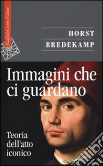 Immagini che ci guardano. Teoria dell'atto iconico libro di Bredekamp Horst; Vercellone F. (cur.)