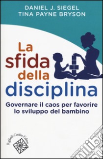 La sfida della disciplina. Governare il caos per favorire lo sviluppo del bambino libro di Siegel Daniel J.; Payne Bryson Tina