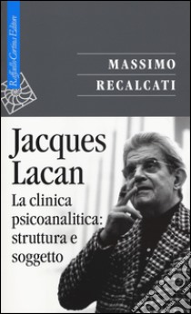 Jacques Lacan. Vol. 2: La clinica psicoanalitica: struttura e soggetto libro di Recalcati Massimo