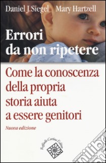 Errori da non ripetere. Come la conoscenza della propria storia aiuta a essere genitori libro di Siegel Daniel J.; Hartzell Mary