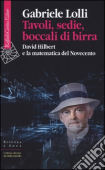 Tavoli, sedie, boccali di birra. David Hilbert e la matematica del Novecento libro di Lolli Gabriele