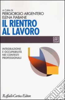 Il rientro al lavoro. Integrazione e occupabilità nei contesti professionali libro di Argentero P. (cur.); Fiabane E. (cur.)