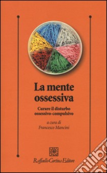 La mente ossessiva. Curare il disturbo ossessivo-compulsivo libro di Mancini F. (cur.)