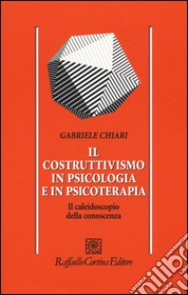 Il costruttivismo in psicologia e in psicoterapia. Il caleidoscopio della conoscenza libro di Chiari Gabriele