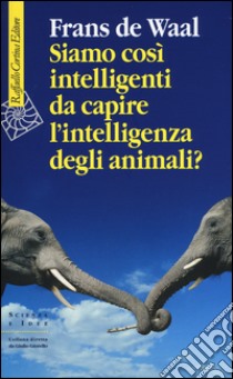 Siamo così intelligenti da capire l'intelligenza degli animali? libro di De Waal Frans