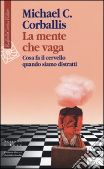 La mente che vaga. Cosa fa il cervello quando siamo distratti libro di Corballis Michael C.