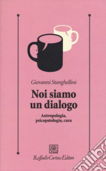 Noi siamo un dialogo. Antropologia, psicopatologia, cura libro di Stanghellini Giovanni