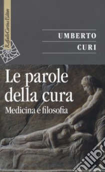 Le parole della cura. Medicina e filosofia libro di Curi Umberto