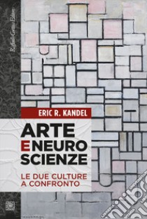 Arte e neuroscienze. Le due culture a confronto libro di Kandel Eric R.