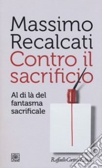 Contro il sacrificio. Al di là del fantasma sacrificale libro di Recalcati Massimo