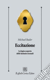 Eccitazione. La logica segreta delle fantasie sessuali libro di Bader Michael