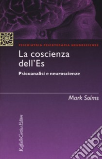 La coscienza dell'Es. Psicoanalisi e neuroscienze libro di Solms Mark; Clarici A. (cur.)