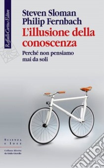 L'illusione della conoscenza. Perché non pensiamo mai da soli libro di Sloman Steven; Fernbach Philip; Legrenzi P. (cur.)