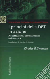 I principi della DBT in azione. Accettazione, cambiamento e dialettica libro di Swenson Charles R.