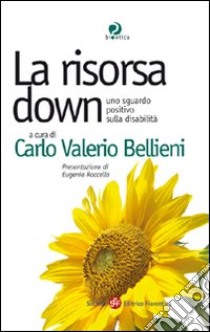 La risorsa down. Uno sguardo positivo sulla disabilità libro di Bellieni C. V. (cur.)