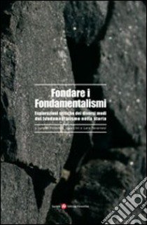 Fondare i fondamentalismi. Esplorazioni critiche dei diversi modi del fondamentalismo nella storia libro di Squarcini F. (cur.); Tavarnesi L. (cur.)