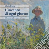 L'Incanto di ogni giorno. Riflessioni sulla pittura di Monet libro di Prota Silvio