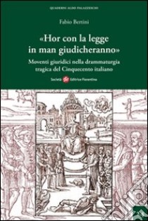 «Hor con la legge in man giudicheranno». Movimenti giuridici nella drammaturgia tragica del Cinquecento italiano libro di Bertini Fabio