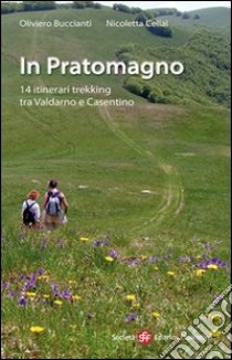 In Pratomagno. 14 itinerari trekking tra Valdarno e Casentino libro di Buccianti Oliviero; Cellai Nicoletta