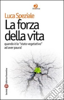 La forza della vita. Quando è lo «stato vegetativo» ad aver paura libro di Speziale Luca