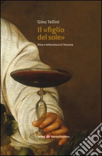 Il «figlio del sole». Vino e letteratura in Toscana libro di Tellini Gino