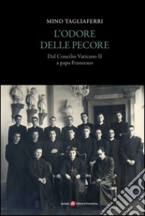 L'odore delle pecore. Dal Concilio Vaticano II a papa Francesco libro di Tagliaferri Mino