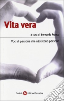 Vita vera. Voci di persone che assistono persone libro di Franco B. (cur.)