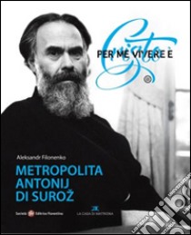 Per me vivere è Cristo. Metropolita Antonij di Suroz libro di Filonenko Aleksandr; Parravicini G. (cur.)