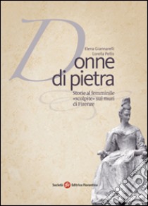 Donne di pietra. Storie al femminile «scolpite» sui muri di Firenze libro di Pellis Lorella; Giannarelli Elena